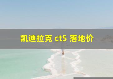 凯迪拉克 ct5 落地价